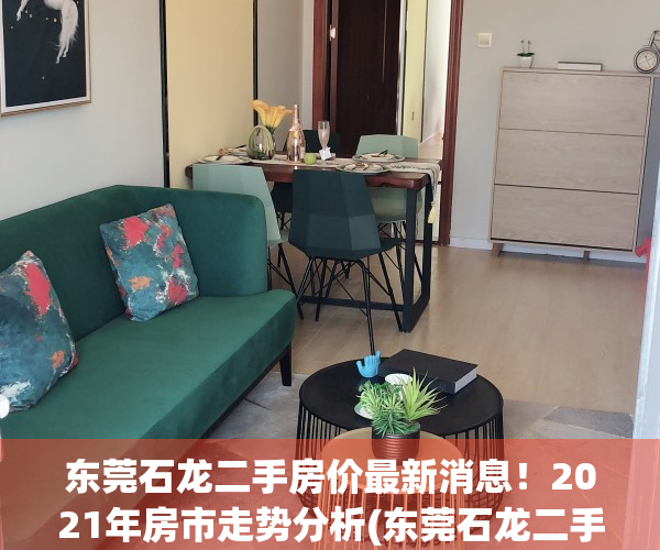 东莞石龙二手房价最新消息！2021年房市走势分析(东莞石龙二手房价最新消息!2021年房市走势分析表)