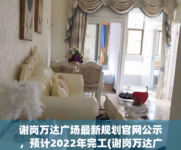 谢岗万达广场最新规划官网公示，预计2022年完工(谢岗万达广场项目是真的吗)