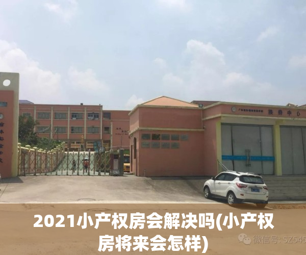 2021小产权房会解决吗(小产权房将来会怎样)