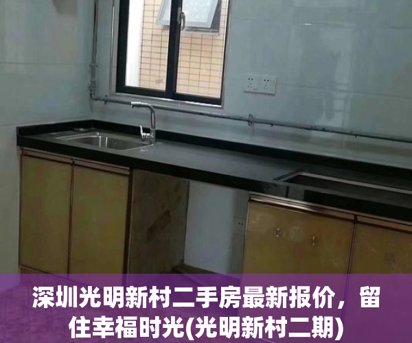 深圳光明新村二手房最新报价，留住幸福时光(光明新村二期)