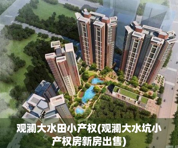 观澜大水田小产权(观澜大水坑小产权房新房出售)