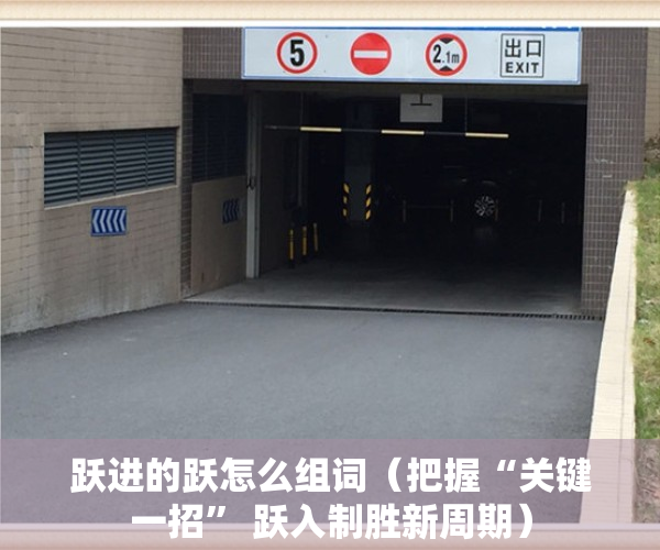 跃进的跃怎么组词（把握“关键一招” 跃入制胜新周期）