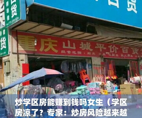 炒学区房能赚到钱吗女生（学区房凉了？专家：炒房风险越来越大）(以学区房名义炒作房价)