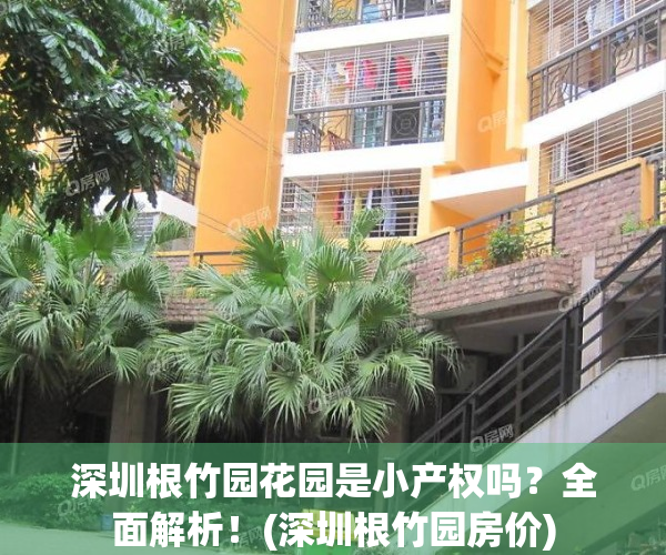 深圳根竹园花园是小产权吗？全面解析！(深圳根竹园房价)