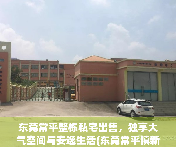 东莞常平整栋私宅出售，独享大气空间与安逸生活(东莞常平镇新楼盘出售)