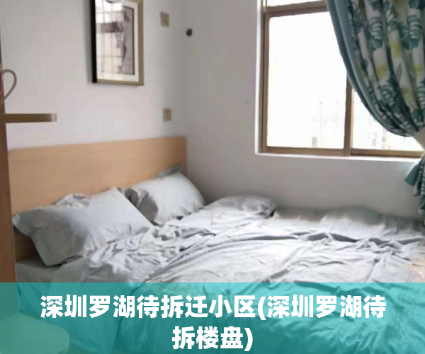 深圳罗湖待拆迁小区(深圳罗湖待拆楼盘)