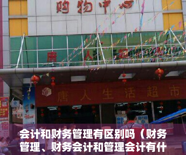 会计和财务管理有区别吗（财务管理、财务会计和管理会计有什么区别和联系？）