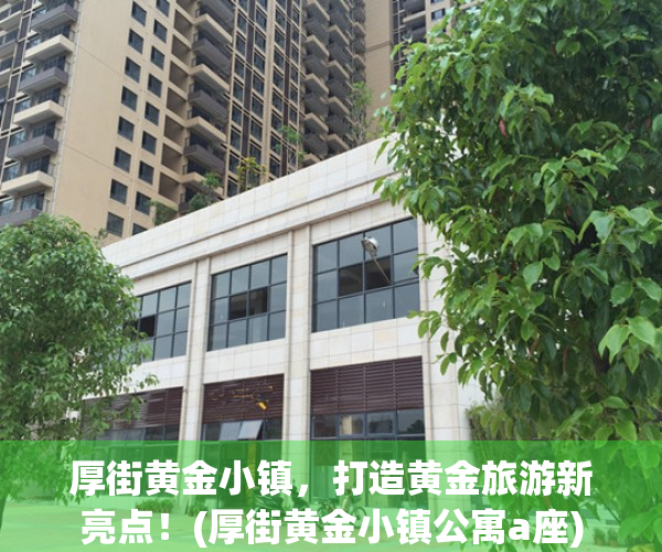 厚街黄金小镇，打造黄金旅游新亮点！(厚街黄金小镇公寓a座)