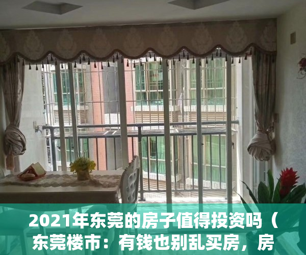 2021年东莞的房子值得投资吗（东莞楼市：有钱也别乱买房，房价不涨的地段，投资请绕行）
