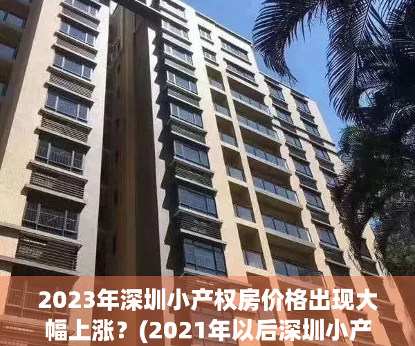 2023年深圳小产权房价格出现大幅上涨？(2021年以后深圳小产权)