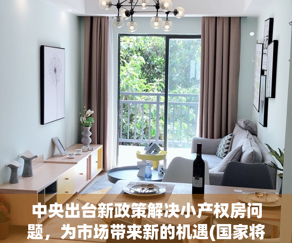中央出台新政策解决小产权房问题，为市场带来新的机遇(国家将来对小产权房的政策)