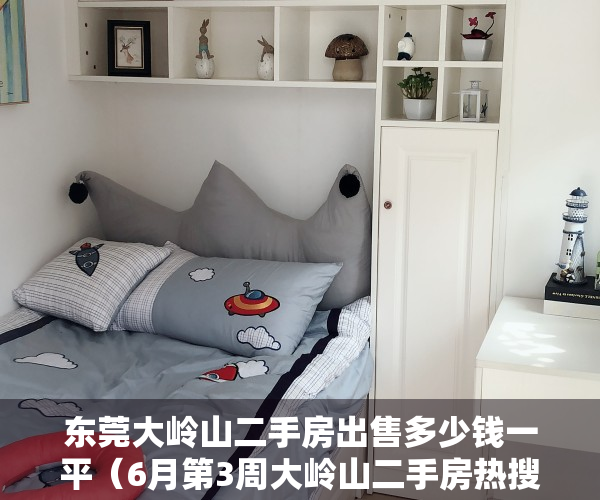 东莞大岭山二手房出售多少钱一平（6月第3周大岭山二手房热搜榜来了！看看有没有你中意的小区吧）