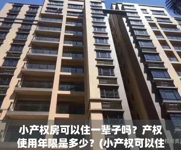 小产权房可以住一辈子吗？产权使用年限是多少？(小产权可以住几年)