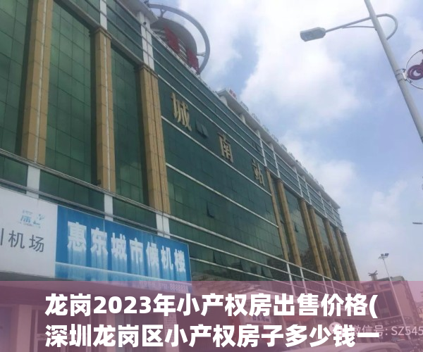 龙岗2023年小产权房出售价格(深圳龙岗区小产权房子多少钱一平米)
