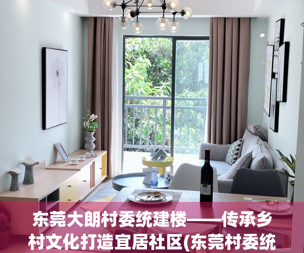 东莞大朗村委统建楼——传承乡村文化打造宜居社区(东莞村委统建房能买吗?有保障吗?)