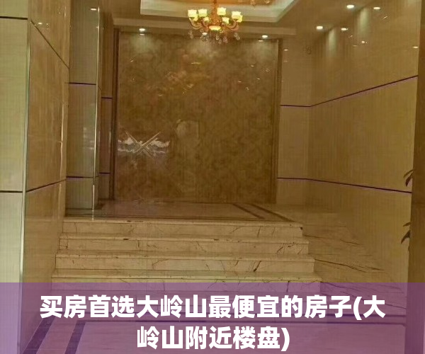买房首选大岭山最便宜的房子(大岭山附近楼盘)