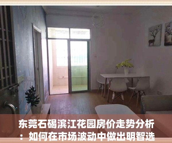 东莞石碣滨江花园房价走势分析：如何在市场波动中做出明智选择？(石碣滨江花园是小产权吗)