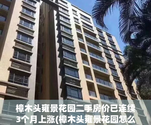 樟木头雍景花园二手房价已连续3个月上涨(樟木头雍景花园怎么样)