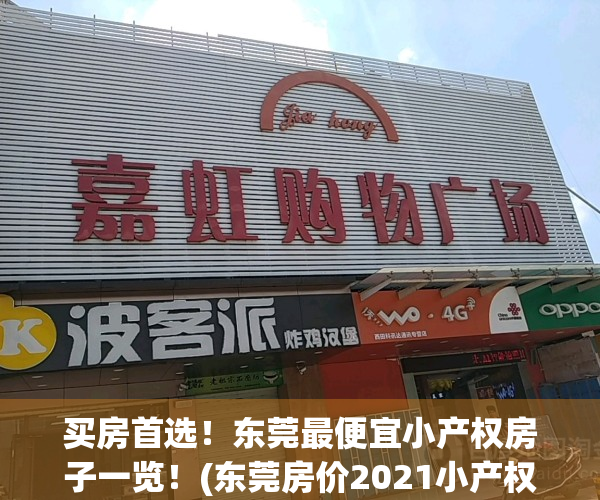 买房首选！东莞最便宜小产权房子一览！(东莞房价2021小产权房)