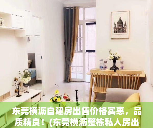 东莞横沥自建房出售价格实惠，品质精良！(东莞横沥整栋私人房出售)