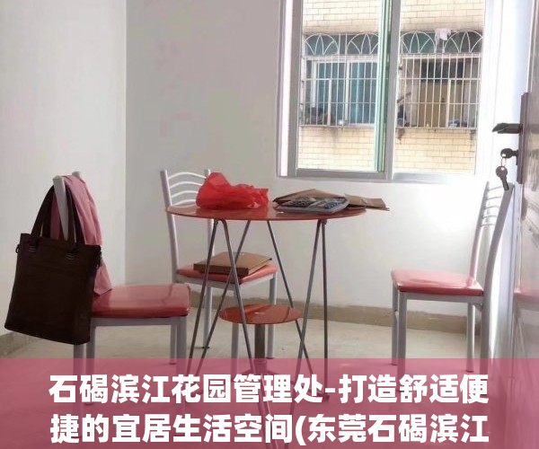 石碣滨江花园管理处-打造舒适便捷的宜居生活空间(东莞石碣滨江花园房价)