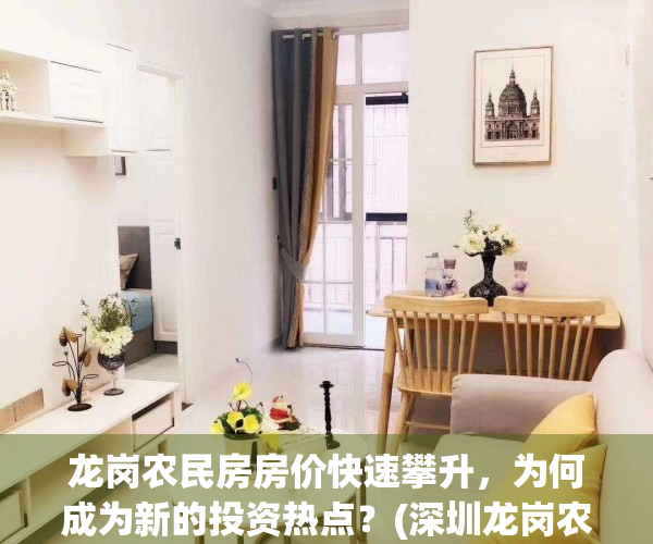 龙岗农民房房价快速攀升，为何成为新的投资热点？(深圳龙岗农民房出租房价)