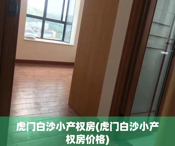 虎门白沙小产权房(虎门白沙小产权房价格)