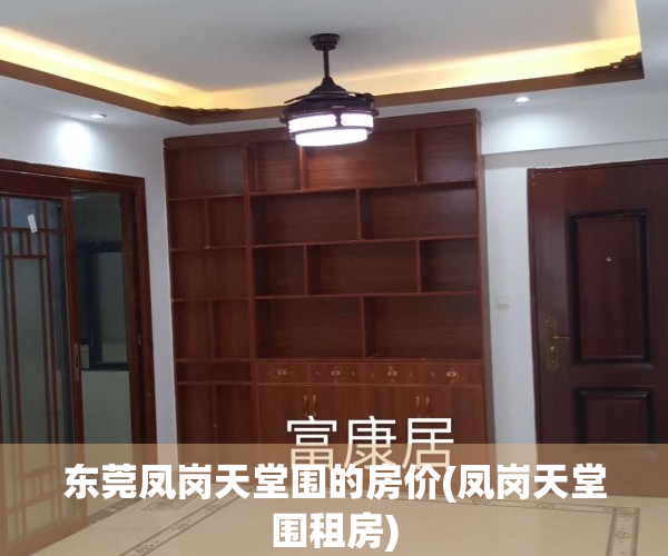 东莞凤岗天堂围的房价(凤岗天堂围租房)