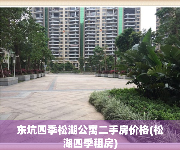 东坑四季松湖公寓二手房价格(松湖四季租房)