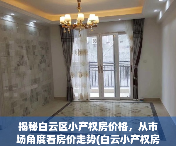 揭秘白云区小产权房价格，从市场角度看房价走势(白云小产权房售卖)
