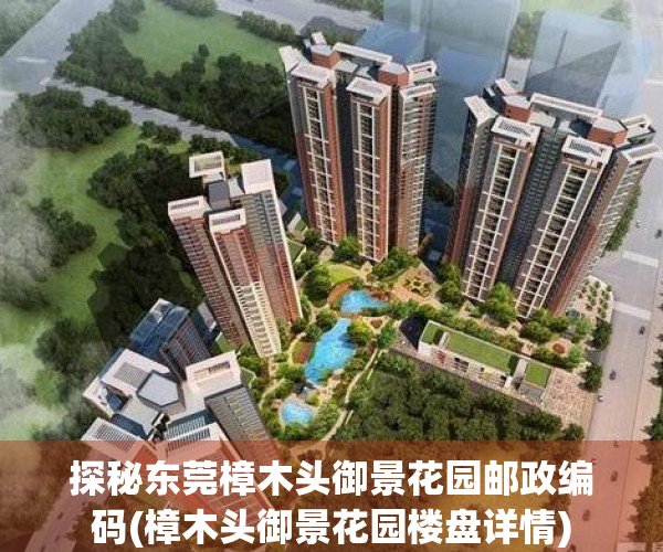 探秘东莞樟木头御景花园邮政编码(樟木头御景花园楼盘详情)