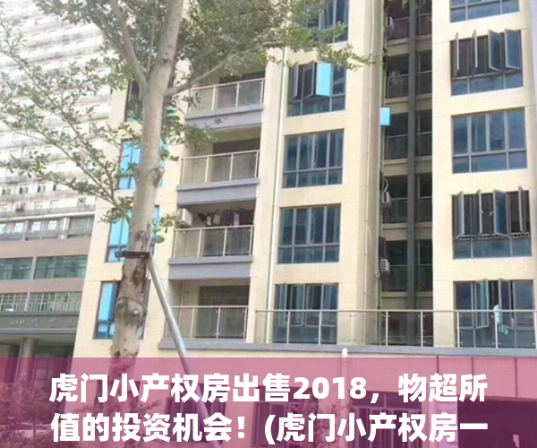 虎门小产权房出售2018，物超所值的投资机会！(虎门小产权房一览表2020)