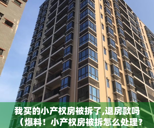 我买的小产权房被拆了,退房款吗（爆料！小产权房被拆怎么处理？）(小产权房子被拆了,房主该咋办?)