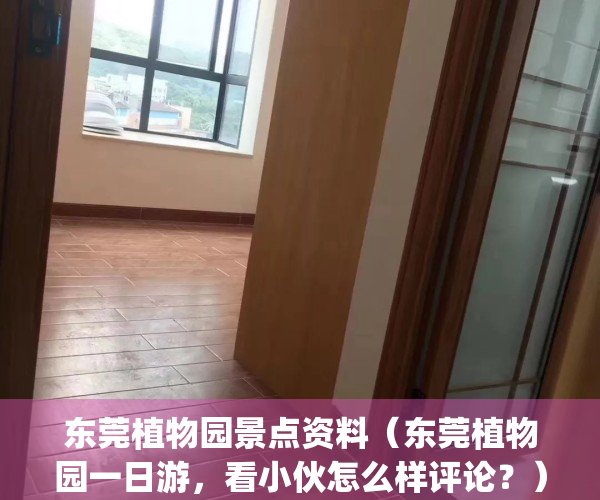 东莞植物园景点资料（东莞植物园一日游，看小伙怎么样评论？）(广东东莞植物园游园攻略)