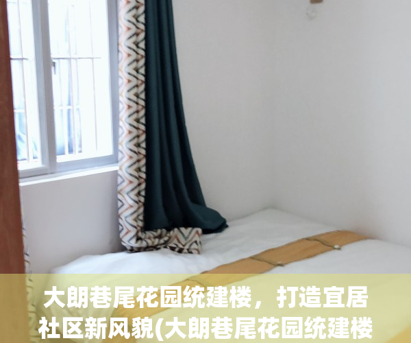 大朗巷尾花园统建楼，打造宜居社区新风貌(大朗巷尾花园统建楼,打造宜居社区新风貌)