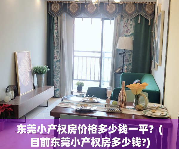 东莞小产权房价格多少钱一平？(目前东莞小产权房多少钱?)