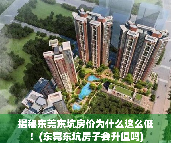 揭秘东莞东坑房价为什么这么低！(东莞东坑房子会升值吗)