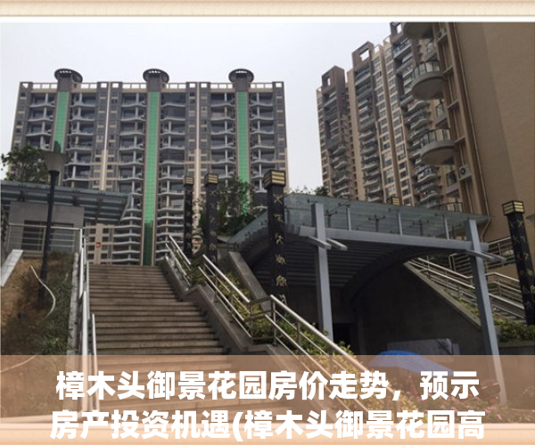 樟木头御景花园房价走势，预示房产投资机遇(樟木头御景花园高层房价)