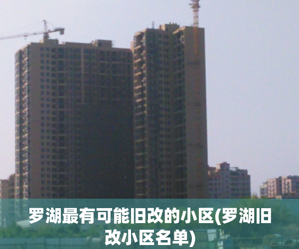 罗湖最有可能旧改的小区(罗湖旧改小区名单)