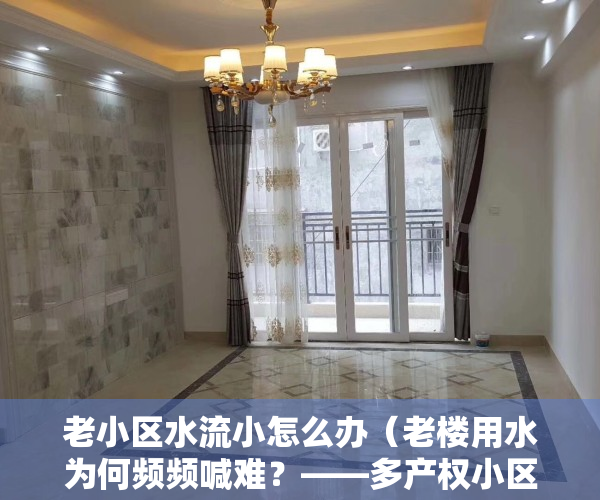 老小区水流小怎么办（老楼用水为何频频喊难？——多产权小区改造难系列报道）