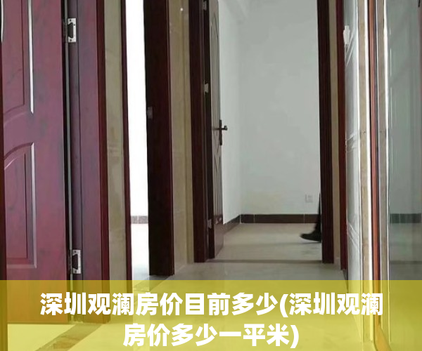 深圳观澜房价目前多少(深圳观澜房价多少一平米)