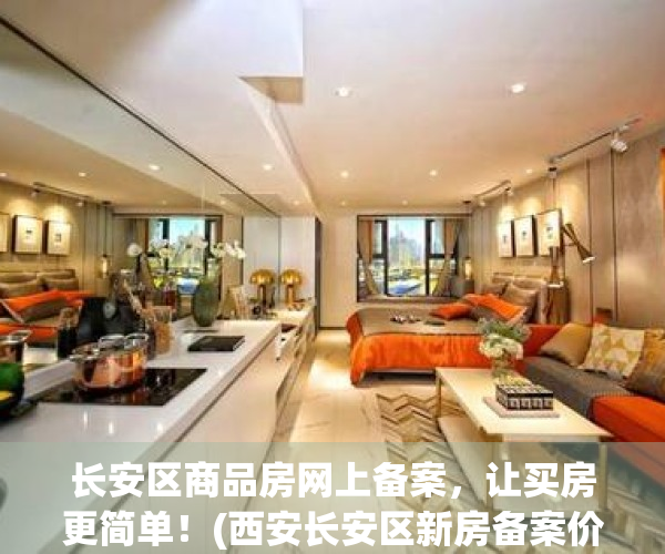 长安区商品房网上备案，让买房更简单！(西安长安区新房备案价)