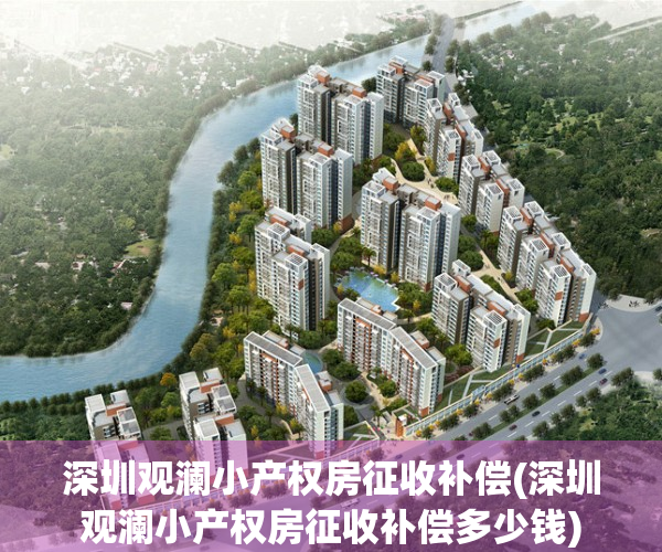 深圳观澜小产权房征收补偿(深圳观澜小产权房征收补偿多少钱)
