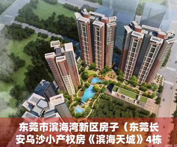 东莞市滨海湾新区房子（东莞长安乌沙小产权房《滨海天城》4栋花园小区，带车库，通燃气）