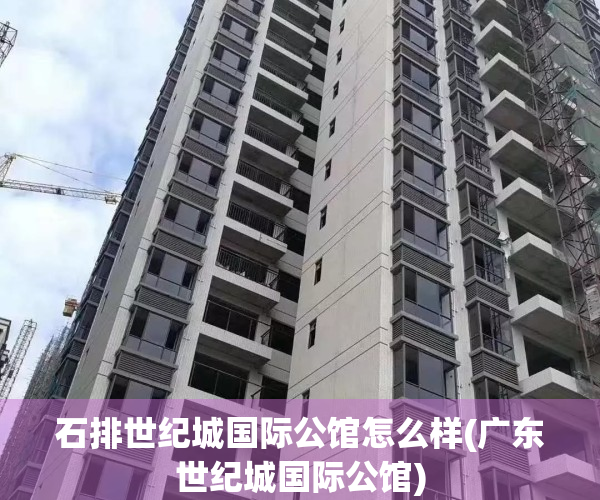 石排世纪城国际公馆怎么样(广东世纪城国际公馆)