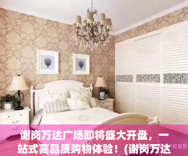 谢岗万达广场即将盛大开盘，一站式高品质购物体验！(谢岗万达广场项目是真的吗)