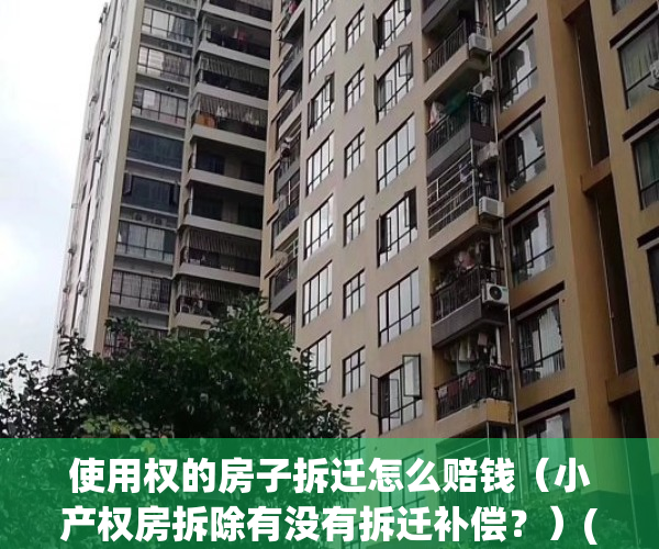 使用权的房子拆迁怎么赔钱（小产权房拆除有没有拆迁补偿？）(小产权 拆迁补偿)