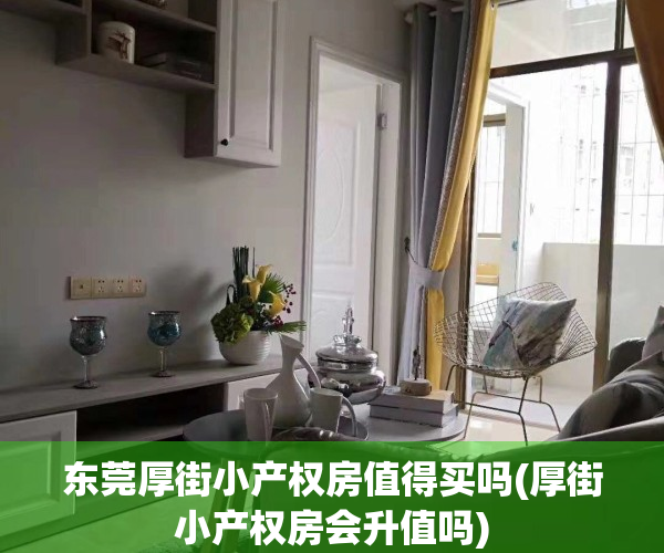东莞厚街小产权房值得买吗(厚街小产权房会升值吗)