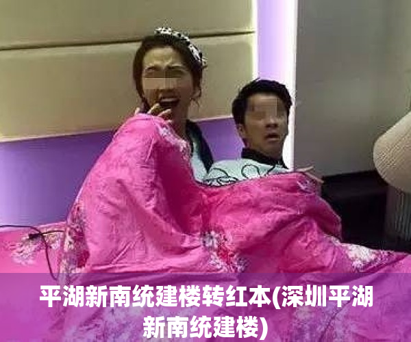 平湖新南统建楼转红本(深圳平湖新南统建楼)