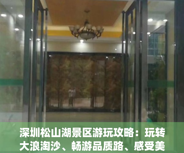 深圳松山湖景区游玩攻略：玩转大浪淘沙、畅游品质路、感受美丽时光(松山湖风景区游玩攻略)